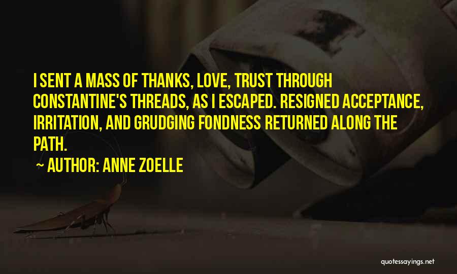 Anne Zoelle Quotes: I Sent A Mass Of Thanks, Love, Trust Through Constantine's Threads, As I Escaped. Resigned Acceptance, Irritation, And Grudging Fondness