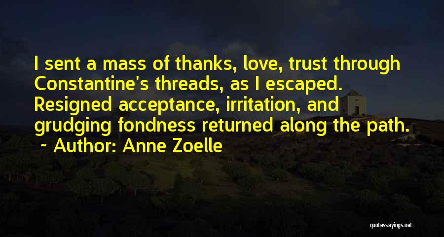 Anne Zoelle Quotes: I Sent A Mass Of Thanks, Love, Trust Through Constantine's Threads, As I Escaped. Resigned Acceptance, Irritation, And Grudging Fondness