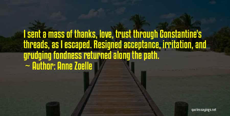 Anne Zoelle Quotes: I Sent A Mass Of Thanks, Love, Trust Through Constantine's Threads, As I Escaped. Resigned Acceptance, Irritation, And Grudging Fondness