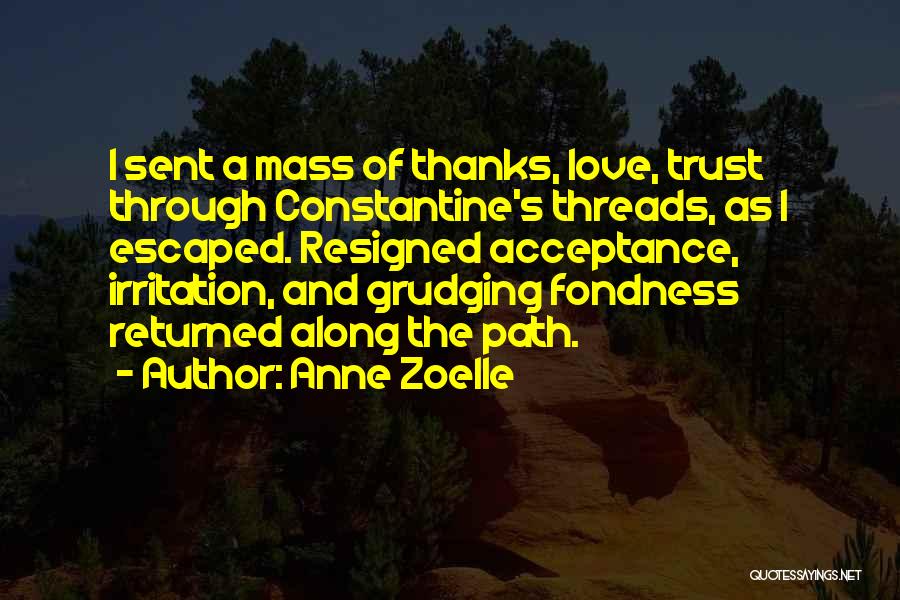 Anne Zoelle Quotes: I Sent A Mass Of Thanks, Love, Trust Through Constantine's Threads, As I Escaped. Resigned Acceptance, Irritation, And Grudging Fondness