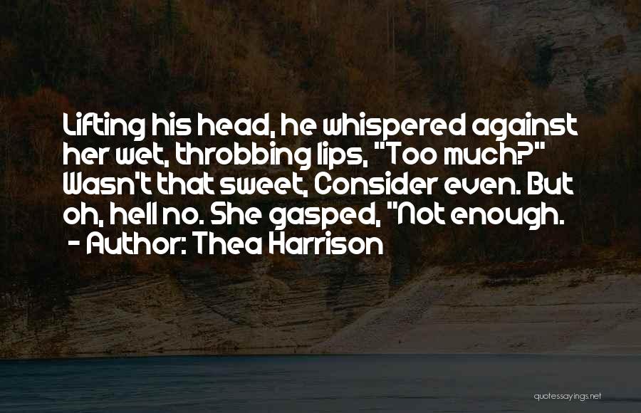 Thea Harrison Quotes: Lifting His Head, He Whispered Against Her Wet, Throbbing Lips, Too Much? Wasn't That Sweet, Consider Even. But Oh, Hell