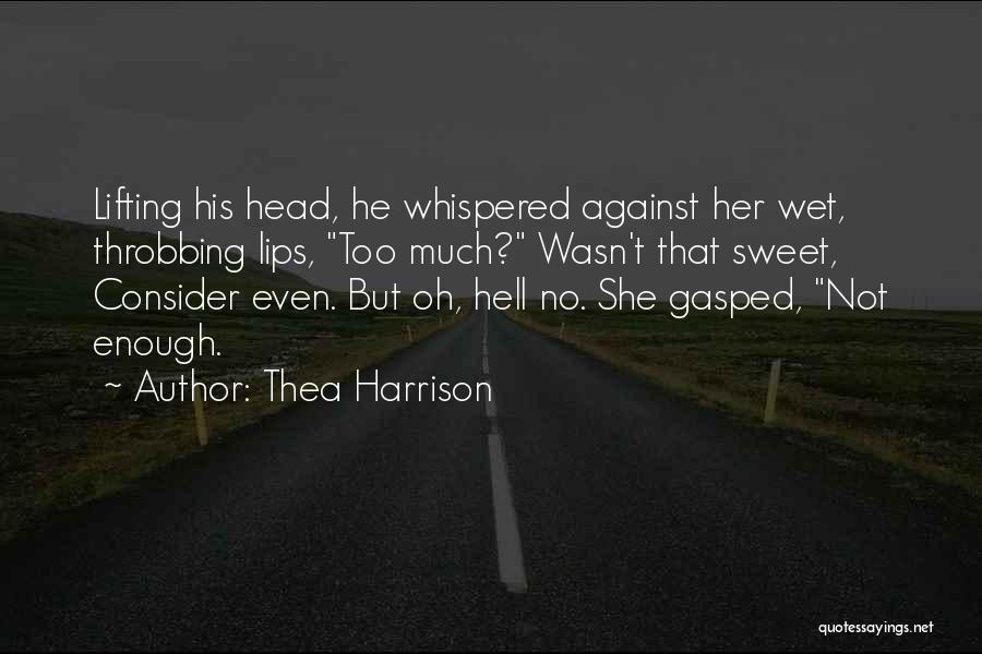 Thea Harrison Quotes: Lifting His Head, He Whispered Against Her Wet, Throbbing Lips, Too Much? Wasn't That Sweet, Consider Even. But Oh, Hell