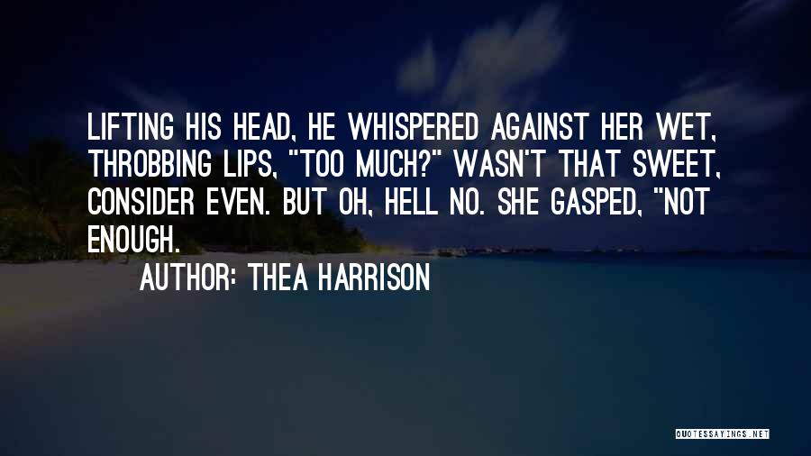 Thea Harrison Quotes: Lifting His Head, He Whispered Against Her Wet, Throbbing Lips, Too Much? Wasn't That Sweet, Consider Even. But Oh, Hell