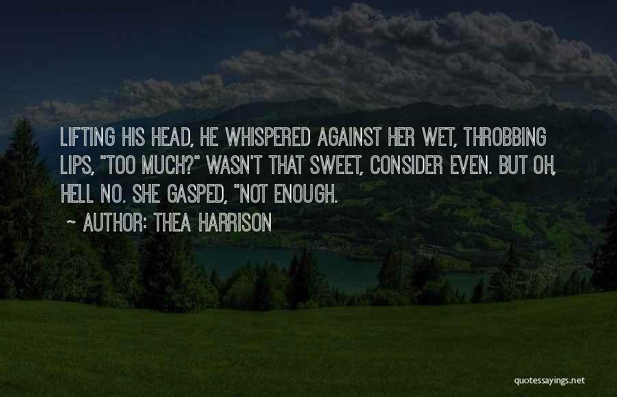 Thea Harrison Quotes: Lifting His Head, He Whispered Against Her Wet, Throbbing Lips, Too Much? Wasn't That Sweet, Consider Even. But Oh, Hell