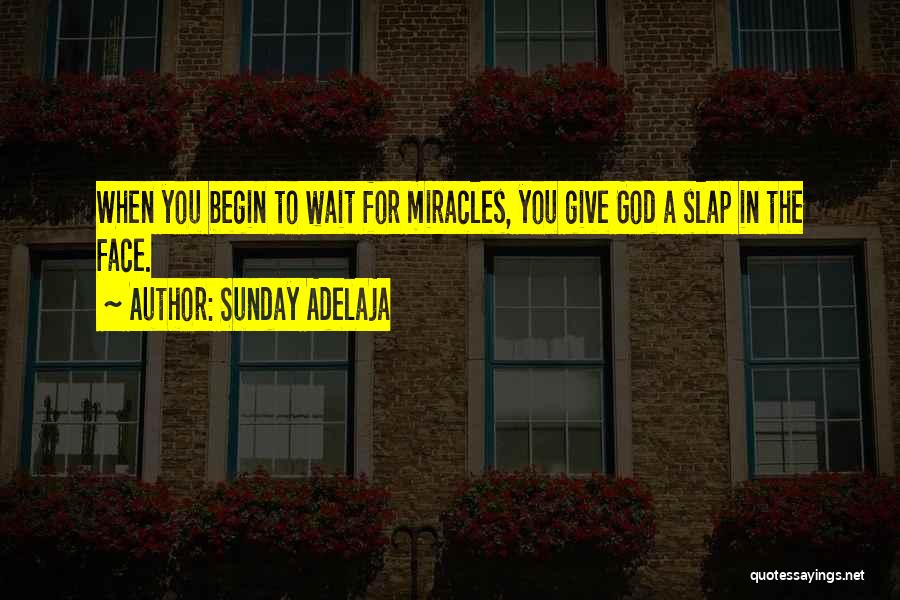 Sunday Adelaja Quotes: When You Begin To Wait For Miracles, You Give God A Slap In The Face.