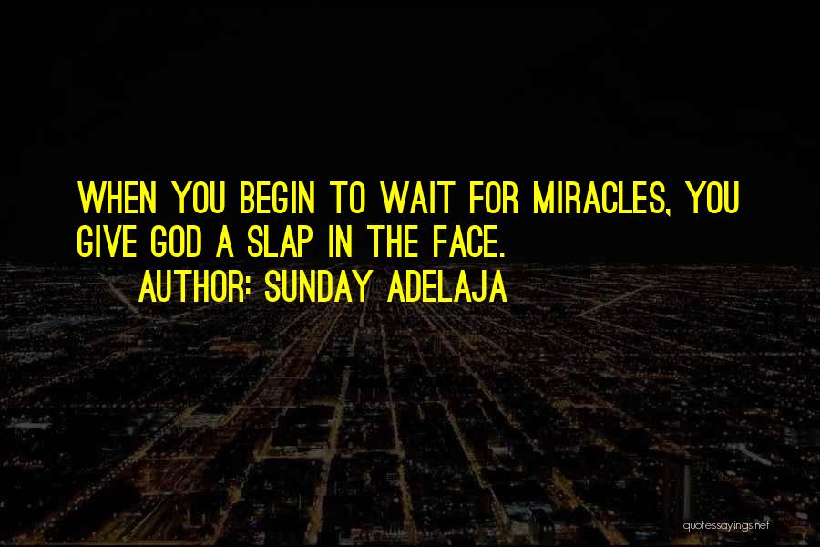 Sunday Adelaja Quotes: When You Begin To Wait For Miracles, You Give God A Slap In The Face.