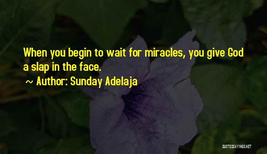 Sunday Adelaja Quotes: When You Begin To Wait For Miracles, You Give God A Slap In The Face.
