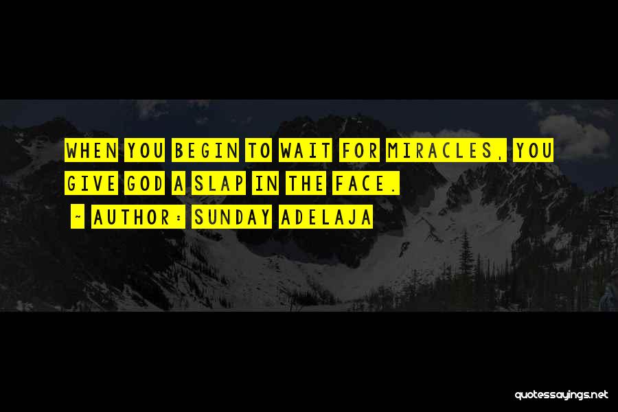 Sunday Adelaja Quotes: When You Begin To Wait For Miracles, You Give God A Slap In The Face.