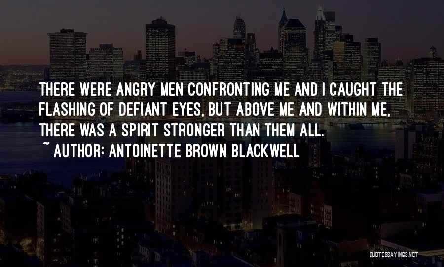 Antoinette Brown Blackwell Quotes: There Were Angry Men Confronting Me And I Caught The Flashing Of Defiant Eyes, But Above Me And Within Me,