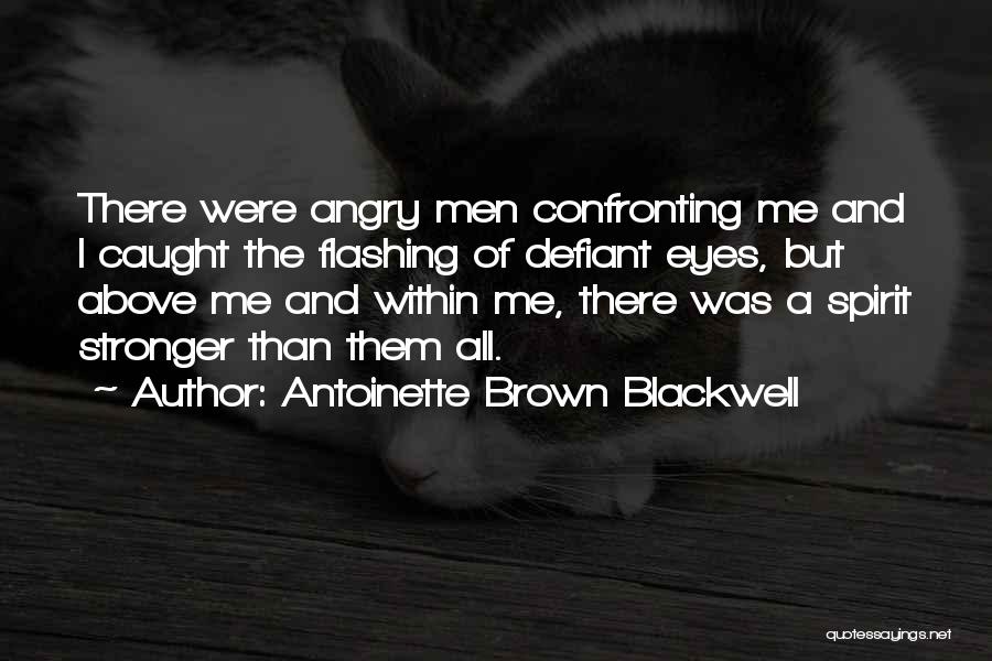 Antoinette Brown Blackwell Quotes: There Were Angry Men Confronting Me And I Caught The Flashing Of Defiant Eyes, But Above Me And Within Me,