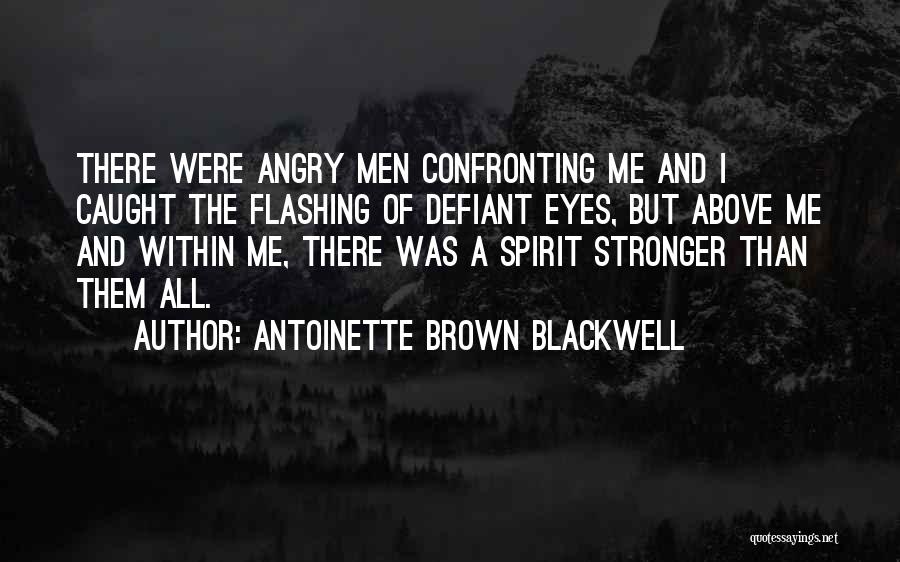 Antoinette Brown Blackwell Quotes: There Were Angry Men Confronting Me And I Caught The Flashing Of Defiant Eyes, But Above Me And Within Me,