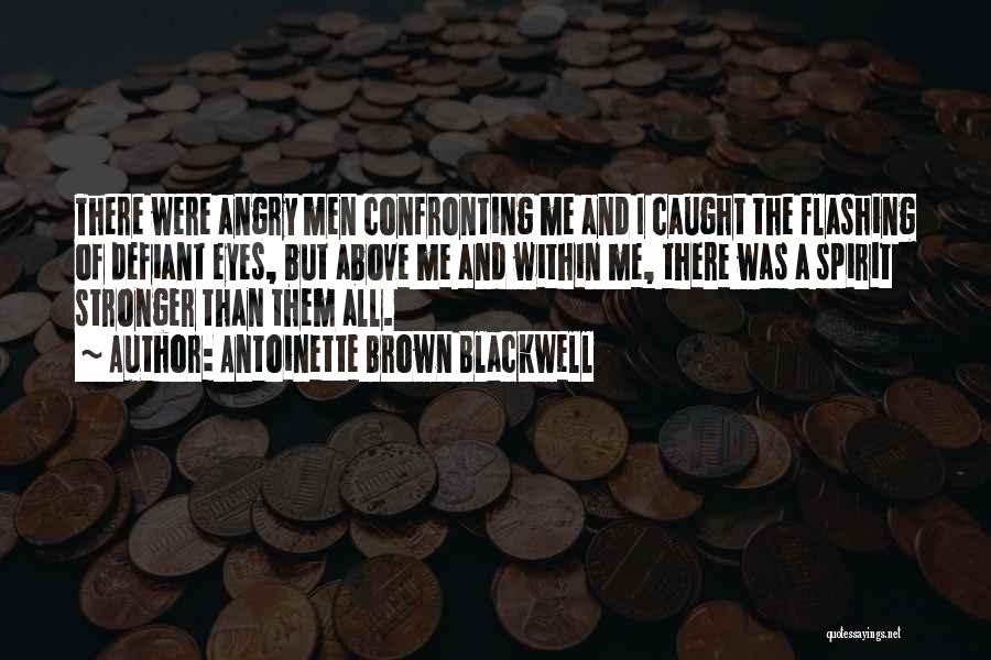 Antoinette Brown Blackwell Quotes: There Were Angry Men Confronting Me And I Caught The Flashing Of Defiant Eyes, But Above Me And Within Me,