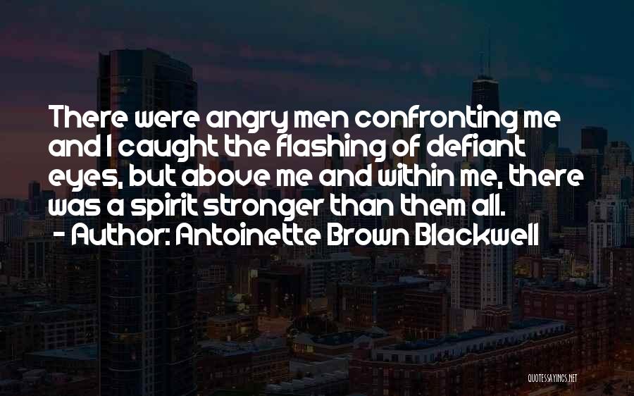 Antoinette Brown Blackwell Quotes: There Were Angry Men Confronting Me And I Caught The Flashing Of Defiant Eyes, But Above Me And Within Me,