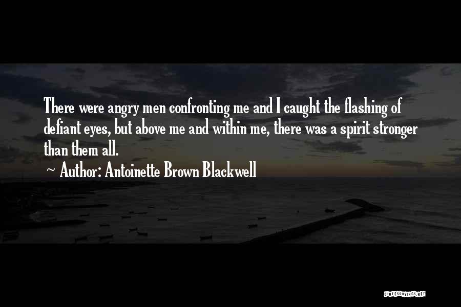 Antoinette Brown Blackwell Quotes: There Were Angry Men Confronting Me And I Caught The Flashing Of Defiant Eyes, But Above Me And Within Me,