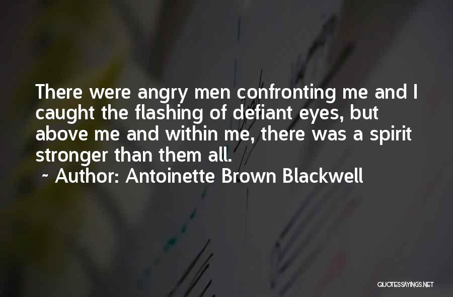 Antoinette Brown Blackwell Quotes: There Were Angry Men Confronting Me And I Caught The Flashing Of Defiant Eyes, But Above Me And Within Me,