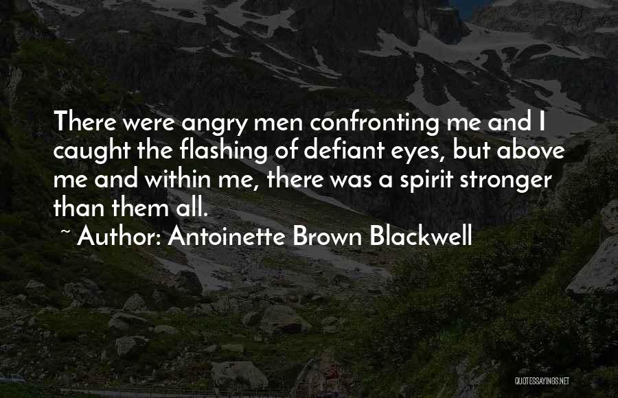 Antoinette Brown Blackwell Quotes: There Were Angry Men Confronting Me And I Caught The Flashing Of Defiant Eyes, But Above Me And Within Me,