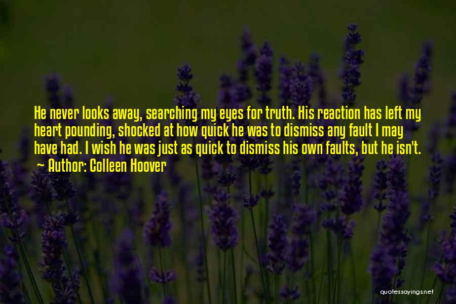 Colleen Hoover Quotes: He Never Looks Away, Searching My Eyes For Truth. His Reaction Has Left My Heart Pounding, Shocked At How Quick