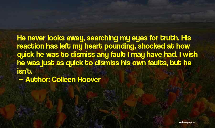 Colleen Hoover Quotes: He Never Looks Away, Searching My Eyes For Truth. His Reaction Has Left My Heart Pounding, Shocked At How Quick