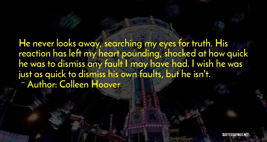 Colleen Hoover Quotes: He Never Looks Away, Searching My Eyes For Truth. His Reaction Has Left My Heart Pounding, Shocked At How Quick