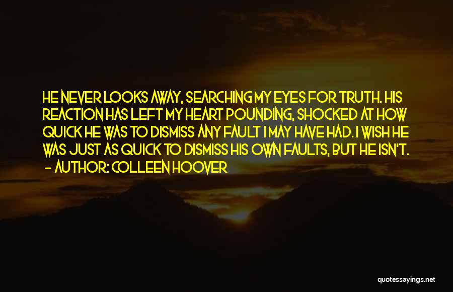 Colleen Hoover Quotes: He Never Looks Away, Searching My Eyes For Truth. His Reaction Has Left My Heart Pounding, Shocked At How Quick