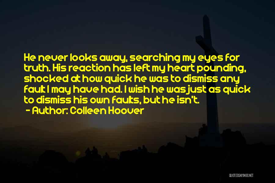 Colleen Hoover Quotes: He Never Looks Away, Searching My Eyes For Truth. His Reaction Has Left My Heart Pounding, Shocked At How Quick