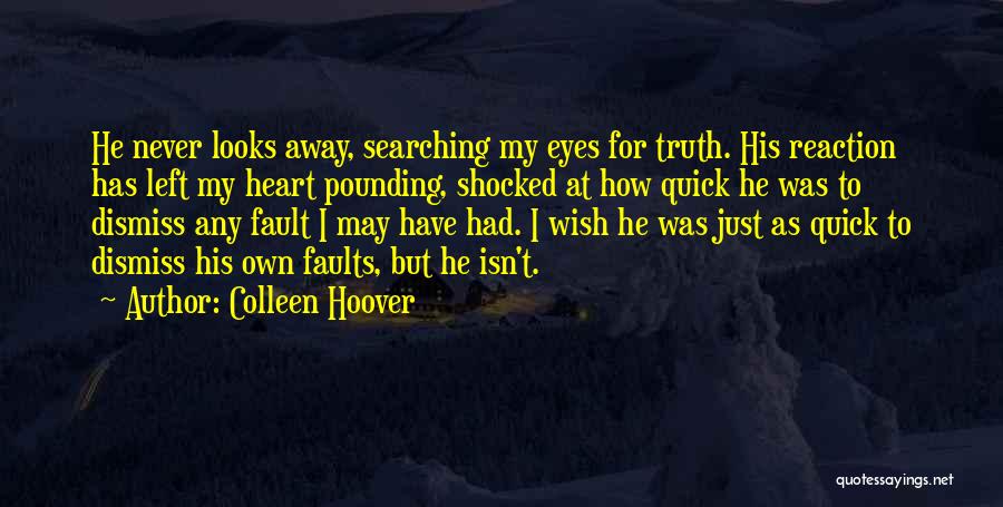 Colleen Hoover Quotes: He Never Looks Away, Searching My Eyes For Truth. His Reaction Has Left My Heart Pounding, Shocked At How Quick