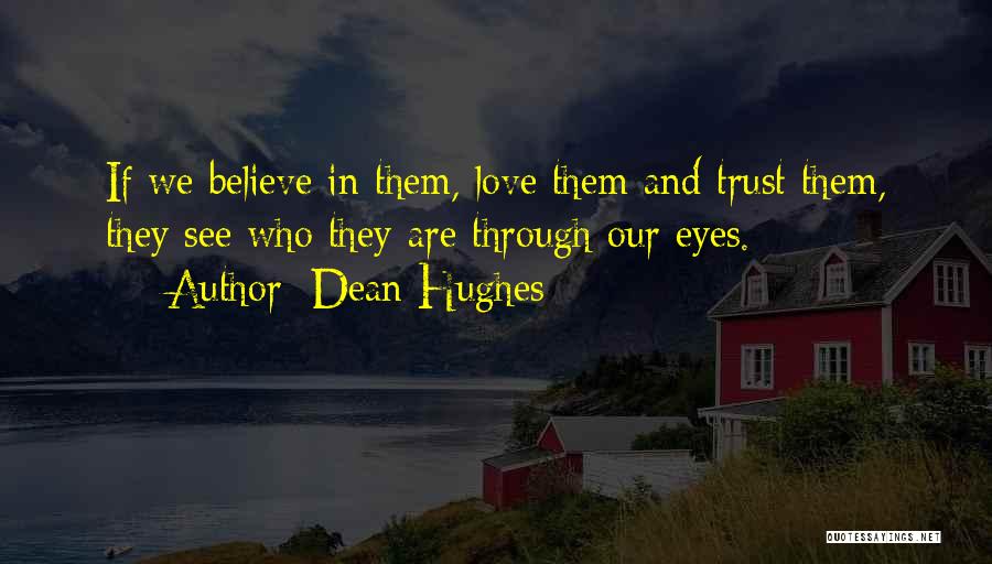 Dean Hughes Quotes: If We Believe In Them, Love Them And Trust Them, They See Who They Are Through Our Eyes.