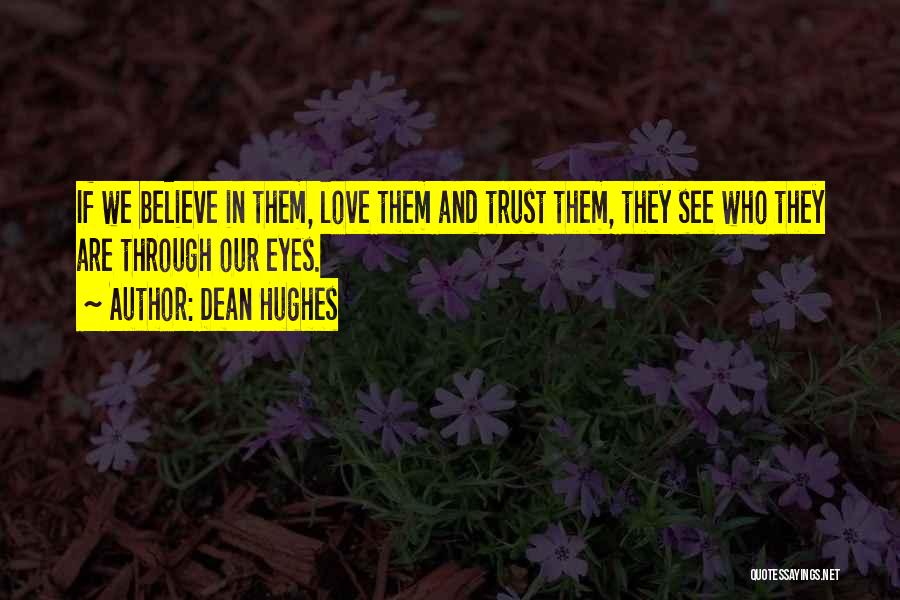 Dean Hughes Quotes: If We Believe In Them, Love Them And Trust Them, They See Who They Are Through Our Eyes.