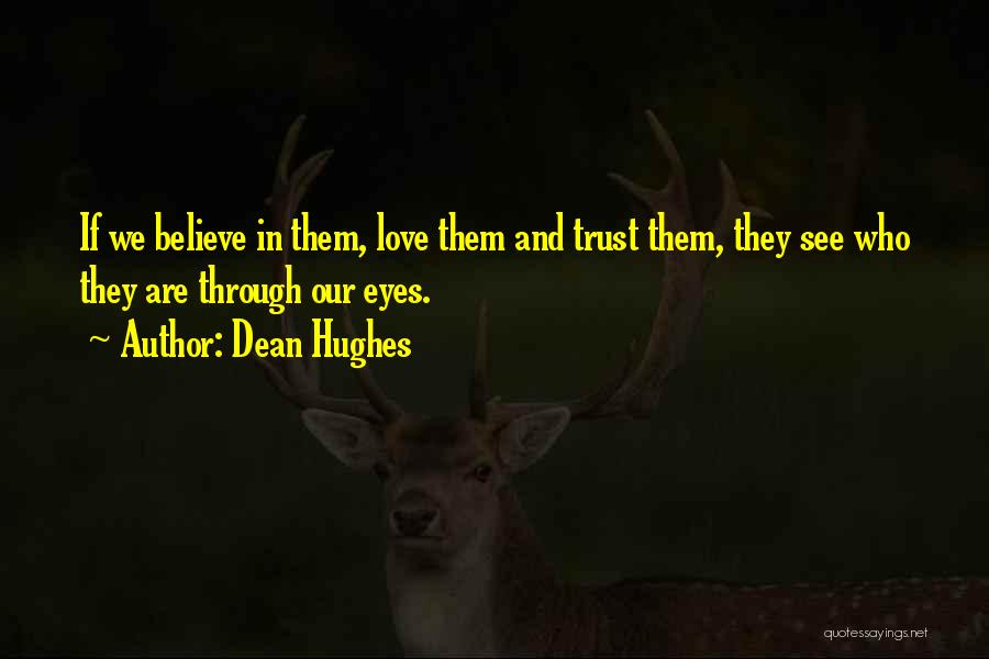 Dean Hughes Quotes: If We Believe In Them, Love Them And Trust Them, They See Who They Are Through Our Eyes.