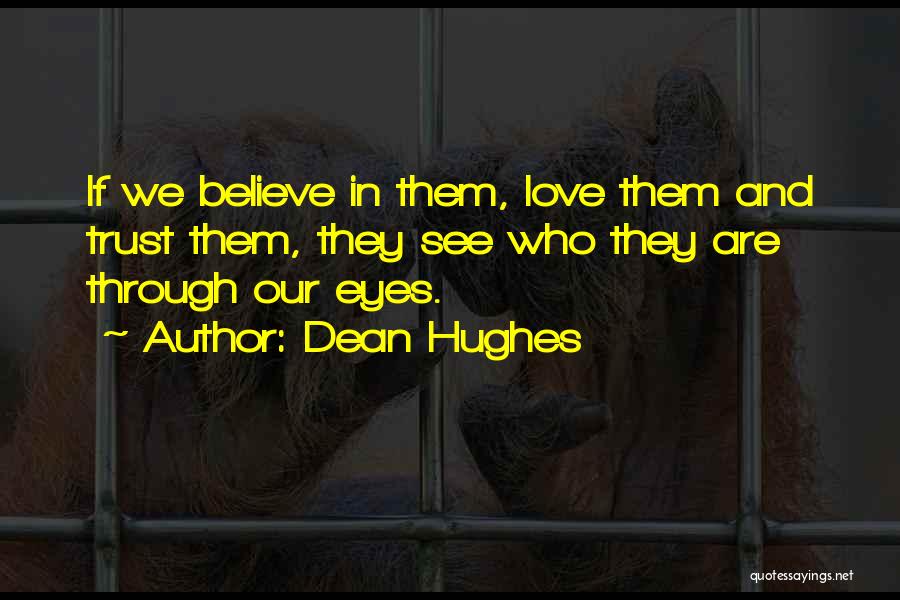Dean Hughes Quotes: If We Believe In Them, Love Them And Trust Them, They See Who They Are Through Our Eyes.