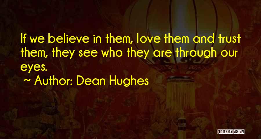 Dean Hughes Quotes: If We Believe In Them, Love Them And Trust Them, They See Who They Are Through Our Eyes.