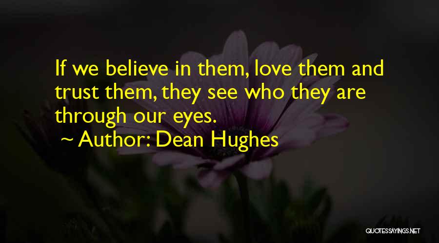 Dean Hughes Quotes: If We Believe In Them, Love Them And Trust Them, They See Who They Are Through Our Eyes.