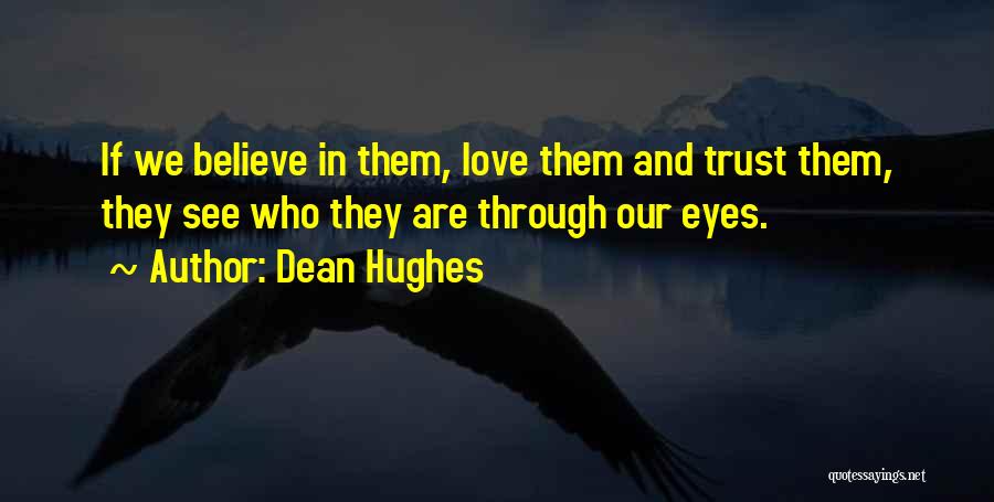 Dean Hughes Quotes: If We Believe In Them, Love Them And Trust Them, They See Who They Are Through Our Eyes.