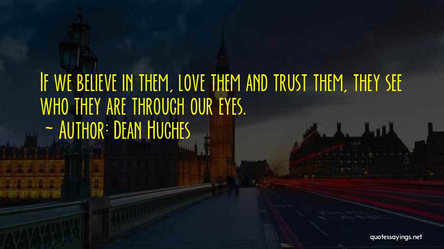 Dean Hughes Quotes: If We Believe In Them, Love Them And Trust Them, They See Who They Are Through Our Eyes.