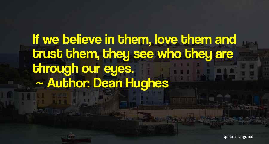 Dean Hughes Quotes: If We Believe In Them, Love Them And Trust Them, They See Who They Are Through Our Eyes.