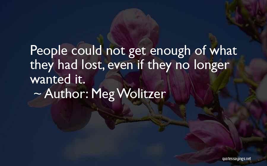 Meg Wolitzer Quotes: People Could Not Get Enough Of What They Had Lost, Even If They No Longer Wanted It.