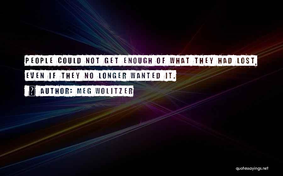 Meg Wolitzer Quotes: People Could Not Get Enough Of What They Had Lost, Even If They No Longer Wanted It.