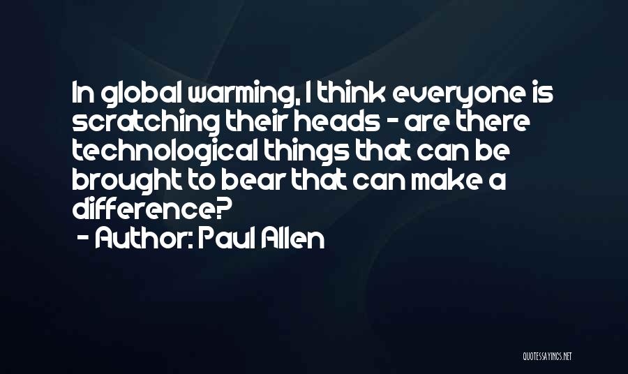 Paul Allen Quotes: In Global Warming, I Think Everyone Is Scratching Their Heads - Are There Technological Things That Can Be Brought To