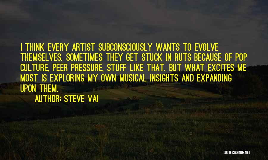 Steve Vai Quotes: I Think Every Artist Subconsciously Wants To Evolve Themselves. Sometimes They Get Stuck In Ruts Because Of Pop Culture, Peer