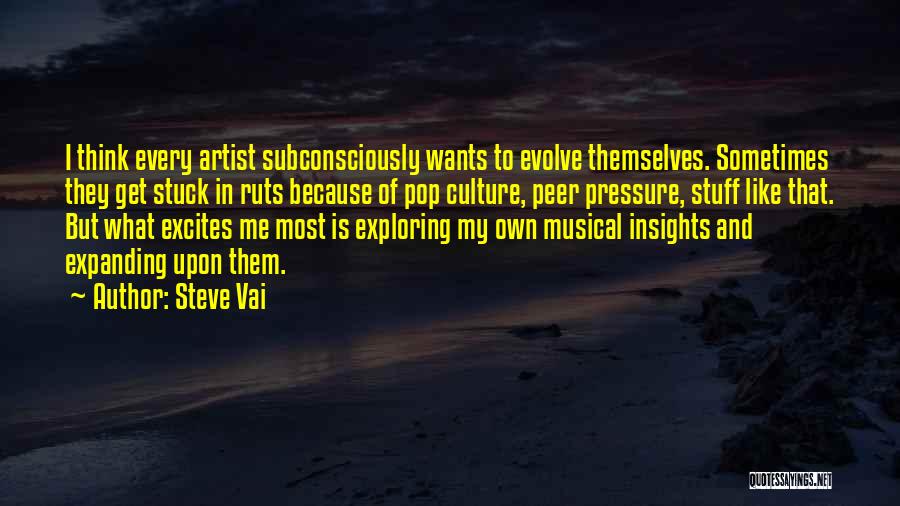 Steve Vai Quotes: I Think Every Artist Subconsciously Wants To Evolve Themselves. Sometimes They Get Stuck In Ruts Because Of Pop Culture, Peer