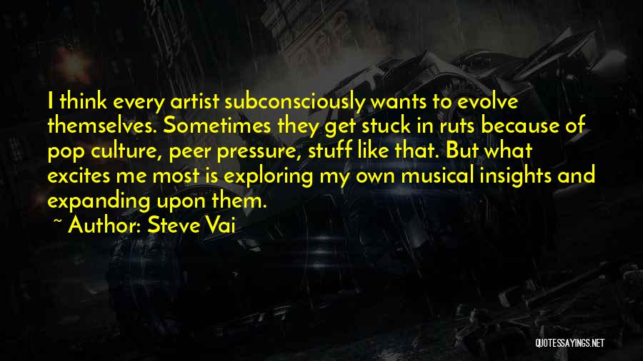 Steve Vai Quotes: I Think Every Artist Subconsciously Wants To Evolve Themselves. Sometimes They Get Stuck In Ruts Because Of Pop Culture, Peer