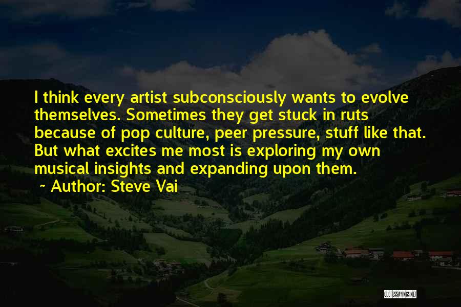 Steve Vai Quotes: I Think Every Artist Subconsciously Wants To Evolve Themselves. Sometimes They Get Stuck In Ruts Because Of Pop Culture, Peer