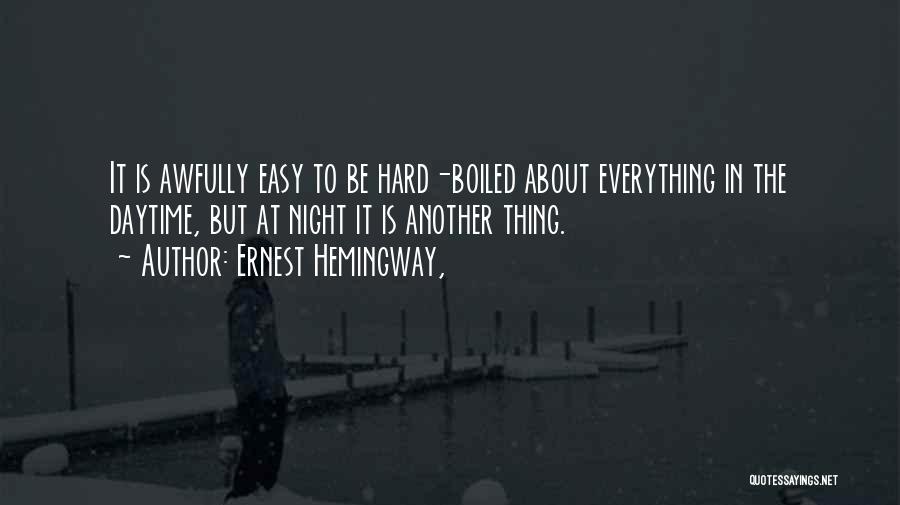 Ernest Hemingway, Quotes: It Is Awfully Easy To Be Hard-boiled About Everything In The Daytime, But At Night It Is Another Thing.