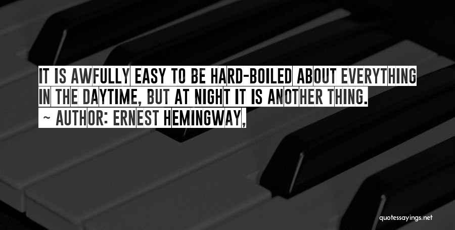 Ernest Hemingway, Quotes: It Is Awfully Easy To Be Hard-boiled About Everything In The Daytime, But At Night It Is Another Thing.