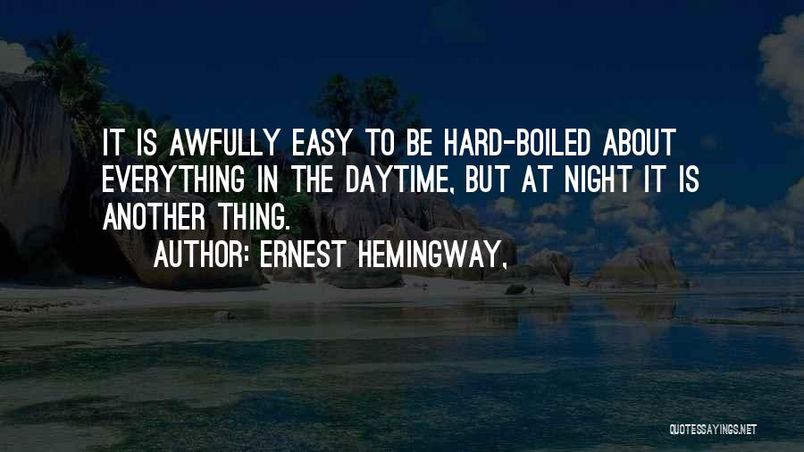 Ernest Hemingway, Quotes: It Is Awfully Easy To Be Hard-boiled About Everything In The Daytime, But At Night It Is Another Thing.