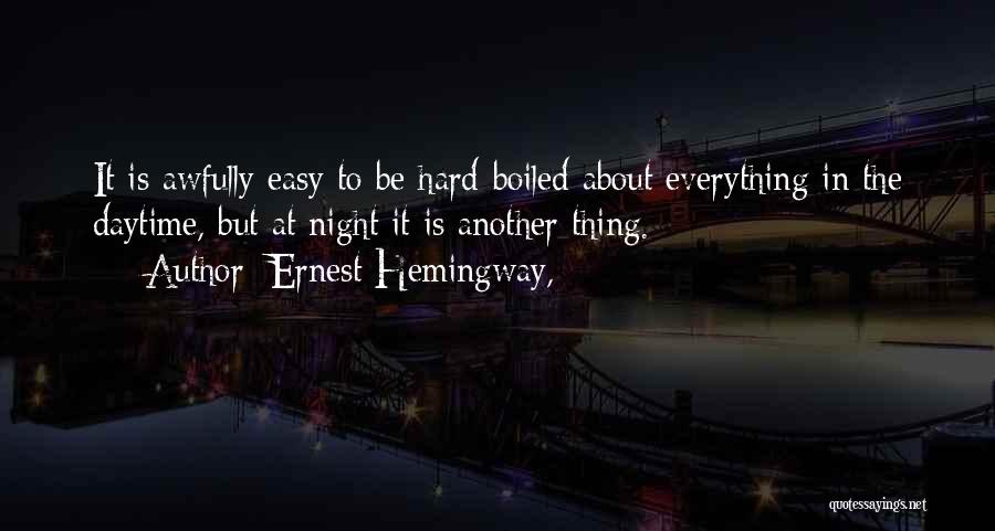 Ernest Hemingway, Quotes: It Is Awfully Easy To Be Hard-boiled About Everything In The Daytime, But At Night It Is Another Thing.