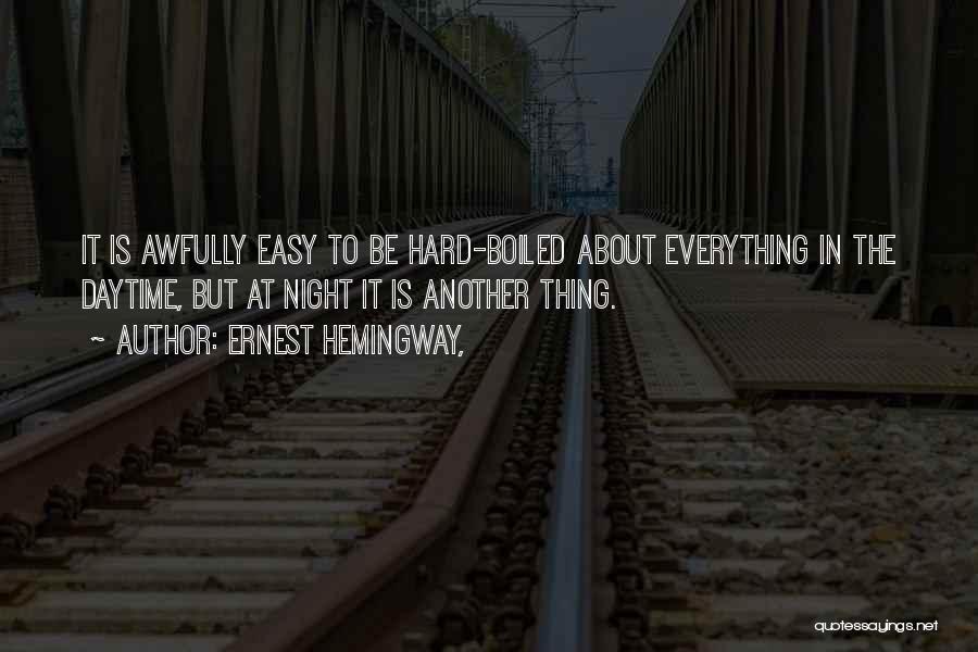 Ernest Hemingway, Quotes: It Is Awfully Easy To Be Hard-boiled About Everything In The Daytime, But At Night It Is Another Thing.