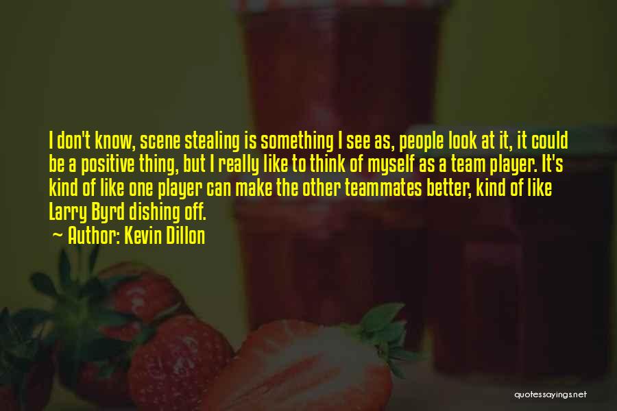 Kevin Dillon Quotes: I Don't Know, Scene Stealing Is Something I See As, People Look At It, It Could Be A Positive Thing,