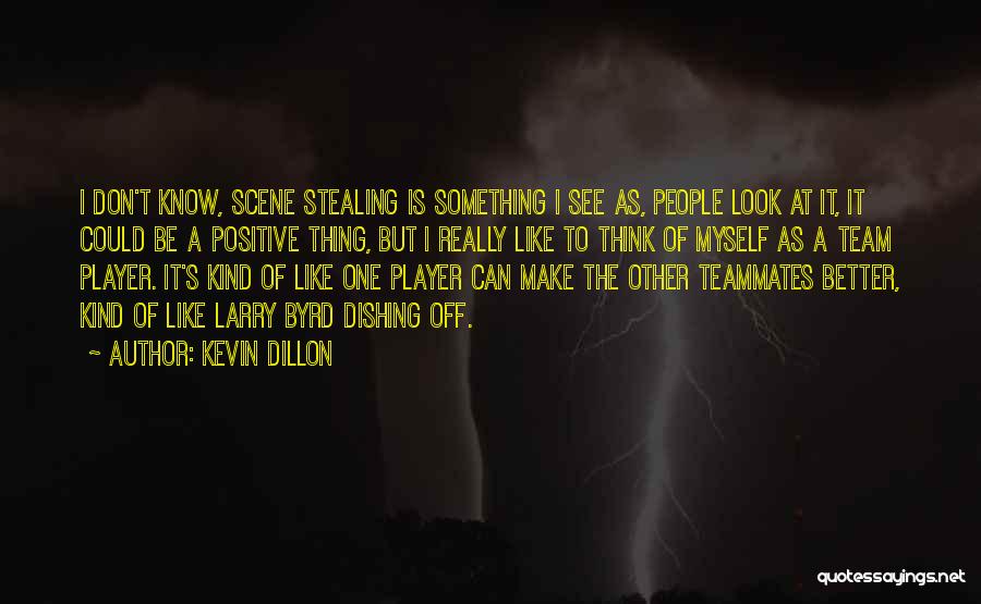 Kevin Dillon Quotes: I Don't Know, Scene Stealing Is Something I See As, People Look At It, It Could Be A Positive Thing,