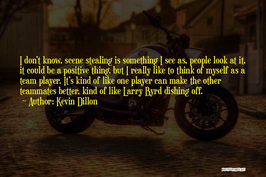 Kevin Dillon Quotes: I Don't Know, Scene Stealing Is Something I See As, People Look At It, It Could Be A Positive Thing,